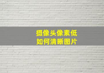 摄像头像素低 如何清晰图片